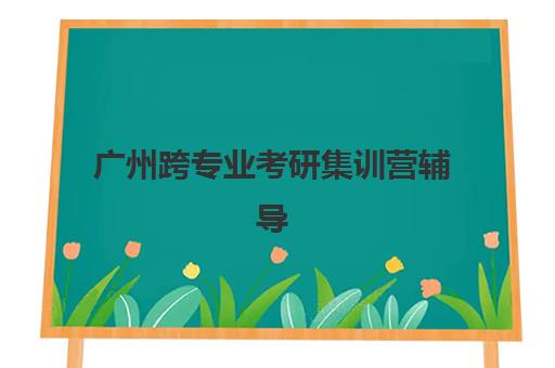 广州跨专业考研集训营辅导机构排名一览表如何查询？2023年最新TOP5排名、择校指南与成功案例深度解析