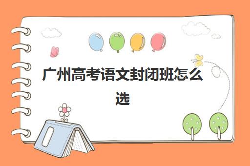 广州高考语文封闭班怎么选？2025年十大集训营实力解析与择校指南
