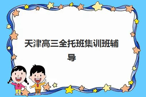 天津高三全托班集训班辅导机构排名榜最新如何查询？2025年十大机构实力对比、费用解析与择校全指南