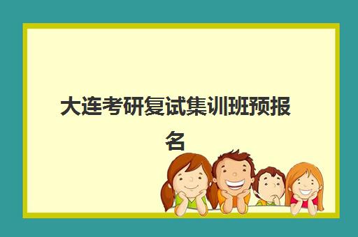 大连考研复试集训班预报名怎么安排？2026年考点分布与机构选择全指南