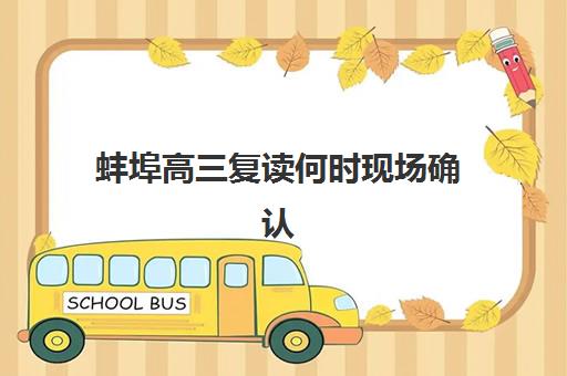 蚌埠高三复读何时现场确认？2025年时间表与材料清单全解析