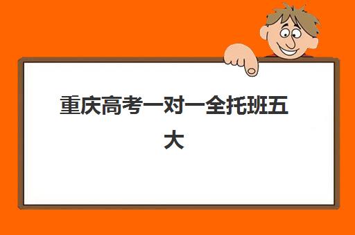重庆高考一对一全托班五大机构技术白皮书如何获取？2025年权威排名、课程特色与择校全指南
