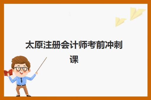 太原注册会计师考前冲刺课程优质机构TOP5推荐如何选择？2025年最新排名解析与报名指南