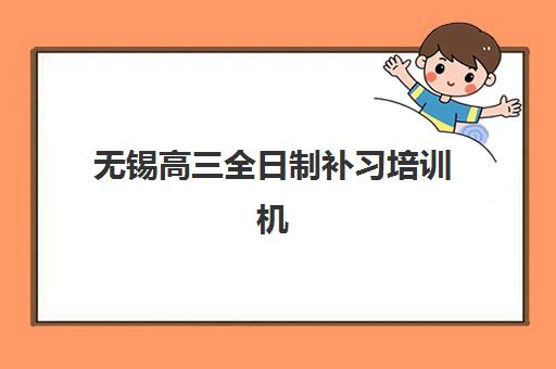 无锡高三全日制补习培训机构哪家强？2025年最新排名榜单、各校特色与择校指南全解析