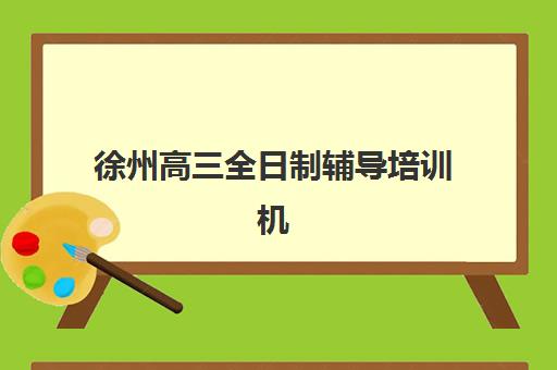 徐州高三全日制辅导培训机构集训营排名榜最新公布如何查询？2025年权威榜单解读、择校策略与避坑指南
