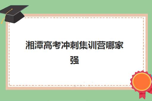 湘潭高考冲刺集训营哪家强？2025封闭式学校排名与择校指南