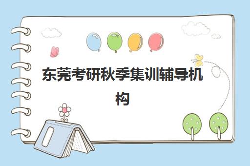 东莞考研秋季集训辅导机构排名榜最新如何查询？2025年权威前十强榜单、各机构特色解析与科学择校全指南