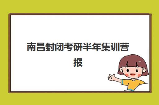 南昌封闭考研半年集训营报名2025报名时间如何查询？最新时间表、报名步骤与备考指南