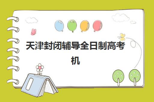 天津封闭辅导全日制高考机构哪个比较好一点？2025年最新TOP5权威排名、特色解析与科学择校全指南