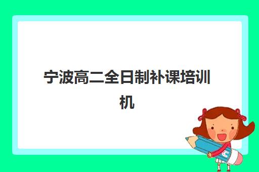 宁波高二全日制补课培训机构寄宿基地如何选择？2025年最新权威排名、择校指南与成功案例全解析