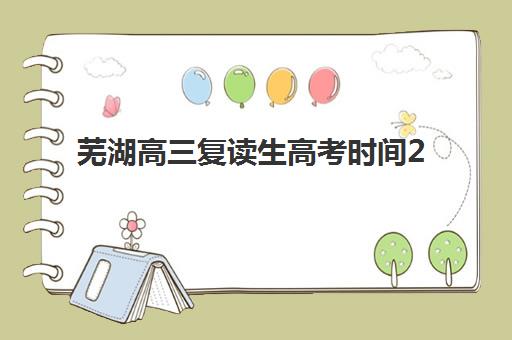 芜湖高三复读生高考时间2025年具体时间如何安排？最新考试日程、备考策略与考点分布全解析