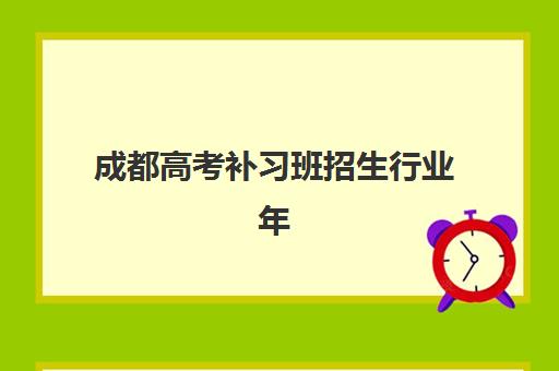 成都高考补习班招生行业年度头部机构公示怎么看？2025年权威榜单深度解析与择校指南