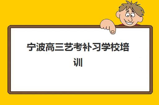 宁波高三艺考补习学校培训机构哪个好费用多少？2025年十大机构排名与费用解析