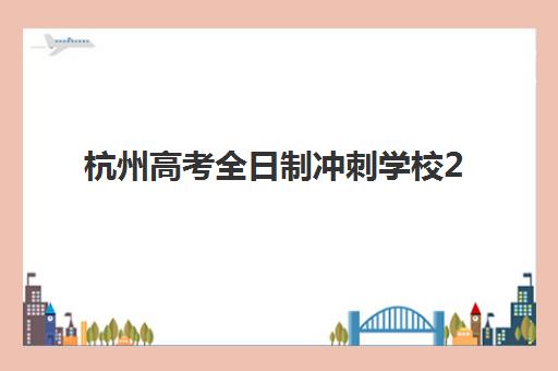 杭州高考全日制冲刺学校2025年要求多少分？最新分数线解读、择校指南与备考策略全解析