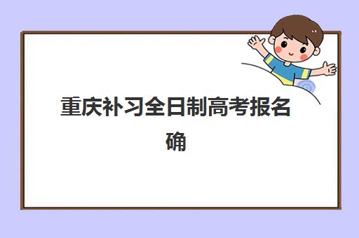 重庆补习全日制高考报名确认时间是几号？2025年最新时间表、确认流程与注意事项全解析