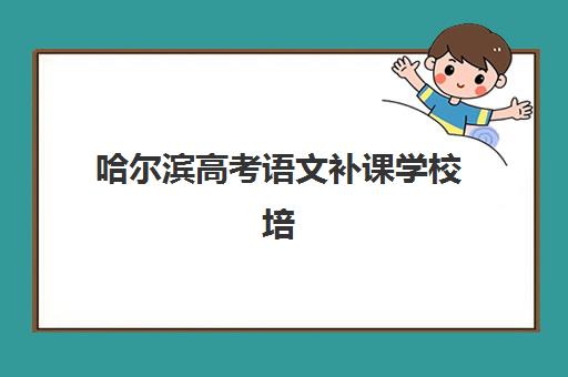 哈尔滨高考语文补课学校培训班哪家好多少钱？2025年最新权威排名与费用全指南