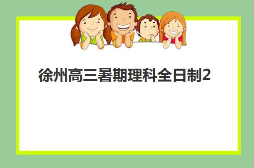 徐州高三暑期理科全日制2025培训机构前十名如何选择？2025年最新权威排名、理科特色解析与科学择校全指南