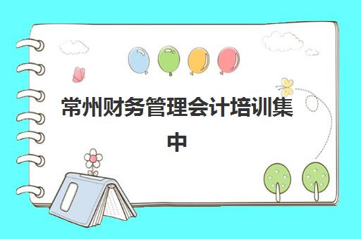 常州财务管理会计培训集中训练营有哪些地方可选？2025年最新地址清单、机构对比与选择指南全解析