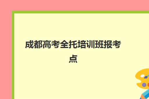 成都高考全托培训班报考点满了还能改吗？2025年最新政策解读与操作步骤全指南