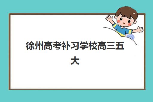 徐州高考补习学校高三五大机构服务案例集如何查询最权威？2025年最新案例解析、选择指南与成功经验全攻略