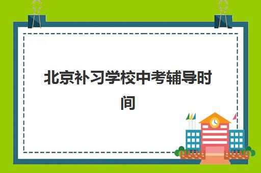 北京补习学校中考辅导时间2025具体时间如何安排？最新校历解读与备考规划全指南
