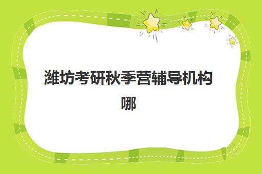 潍坊考研秋季营辅导机构哪个比较好？2025年最新十大排名测评与科学择校全攻略