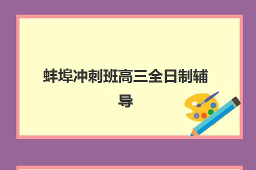 蚌埠冲刺班高三全日制辅导班有哪些机构好？2025年最新权威排名前十、各校特色解析与科学择校全指南
