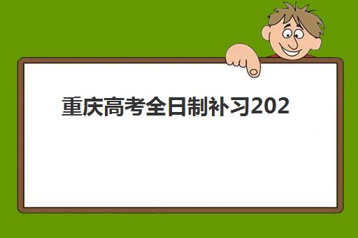 重庆高考全日制补习2025开班时间表：关键节点与择校指南