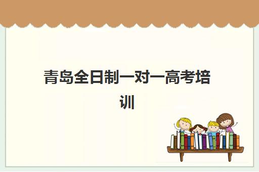 青岛全日制一对一高考培训辅导培训机构有哪些地方？2025年十大优质机构全攻略、择校指南与避坑手册