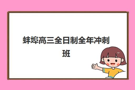 蚌埠高三全日制全年冲刺班培训机构哪个比较好？2025年最新权威排名与择校全指南