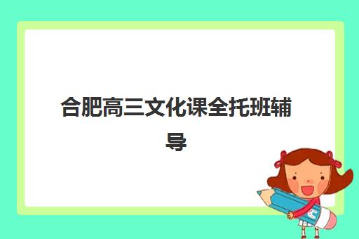 合肥高三文化课全托班辅导机构排名前三名有哪些？2025年最新Top3权威榜单、各校特色对比与择校全攻略