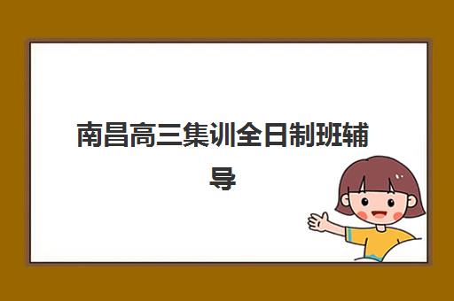 南昌高三集训全日制班辅导机构排行榜最新如何查询？2025年权威排名数据、择校技巧与成功案例全解析