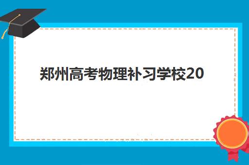 郑州高考物理补习学校2025年报名情况如何？最新时间安排与择校指南全解析