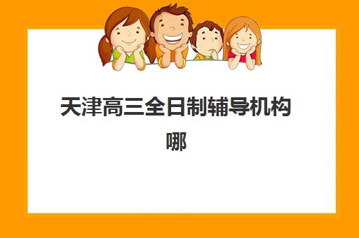 天津高三全日制辅导机构哪家好？五大机构用户真实反馈解析
