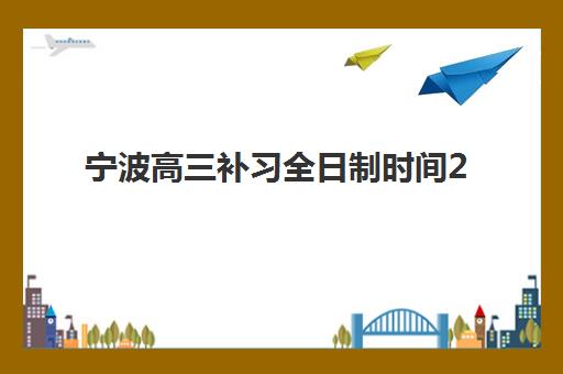 宁波高三补习全日制时间2025具体时间如何查询最准确？最新时间表解析、报名指南与备考规划全攻略