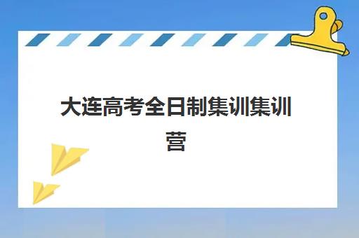 大连高考全日制集训集训营排名前十名学校有哪些？2025年最新榜单、择校指南与避坑全攻略