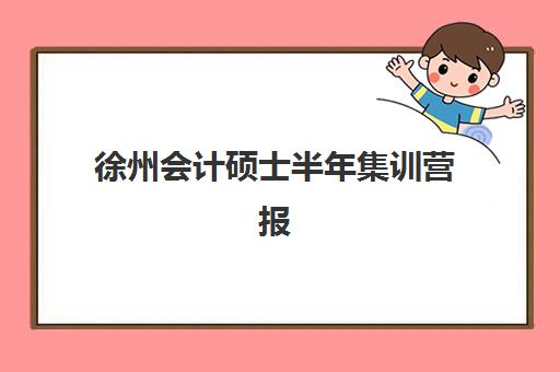 徐州会计硕士半年集训营报名2025报名时间表如何规划？最新日程安排、报名流程与集训营选择全指南