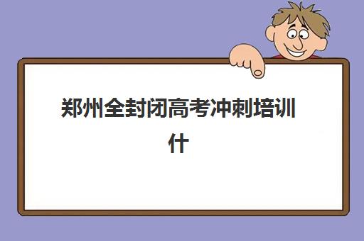 郑州全封闭高考冲刺培训什么时候报名考试？2026年报名时间表、机构选择与备考全攻略