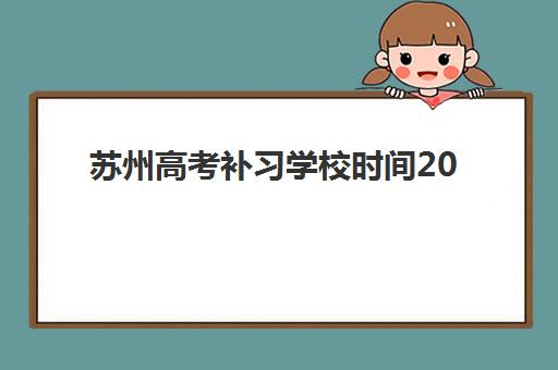 苏州高考补习学校时间2025考试时间如何查询？最新时间表、查询方法与备考指南