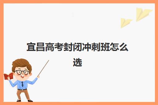 宜昌高考封闭冲刺班怎么选？2025五大顶尖机构硬核测评指南