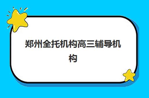 郑州全托机构高三辅导机构哪家比较好？2025年最新排名、择校指南与全方位解析