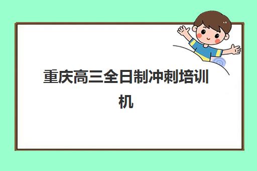 重庆高三全日制冲刺培训机构时间2025年具体时间如何安排？最新开学时间表、课程规划与择校指南
