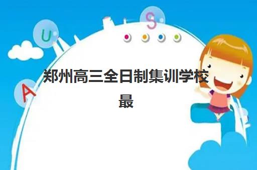 郑州高三全日制集训学校最好的培训机构排名如何查询？2025年最新权威榜单与高性价比择校全指南