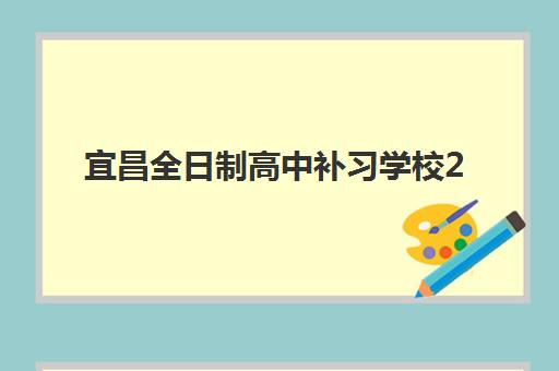 宜昌全日制高中补习学校2025报名时间表格如何查询？最新权威时间安排、报名流程与TOP10机构选择全指南