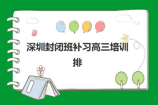 深圳封闭班补习高三培训排名第一的学校是哪家？2025年最新十大封闭式集训营实力对比与择校指南