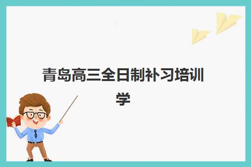 青岛高三全日制补习培训学校什么时候报名考试啊？2025年最新报名时间表、考试安排与择校全攻略