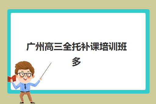 广州高三全托补课培训班多少钱一节课？2025年课时费权威解析、各机构对比与科学择校全指南