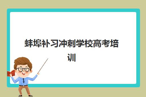蚌埠补习冲刺学校高考培训机构哪个好一点？2025年最新实力排名、课程特色解析与科学择校全指南
