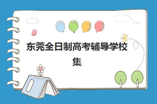 东莞全日制高考辅导学校集训营哪个比较好？2025年最新TOP机构排名、择校指南与成功案例全解析