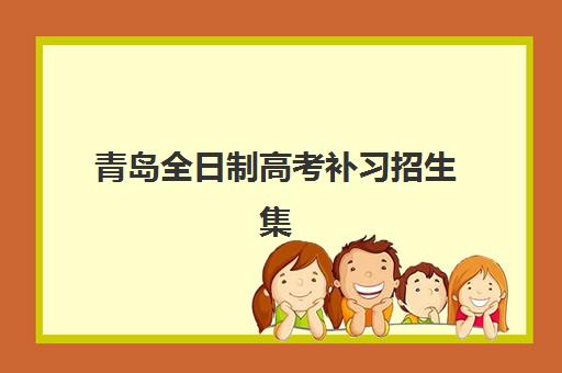 青岛全日制高考补习招生集训营哪个比较好网？2023年最新TOP5排名、择校标准与报名全指南
